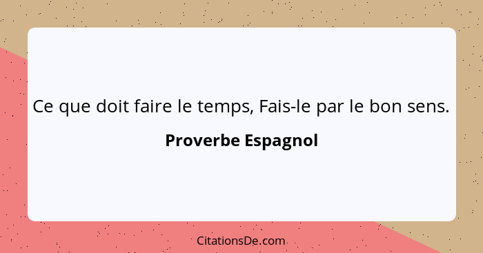 Ce que doit faire le temps, Fais-le par le bon sens.... - Proverbe Espagnol