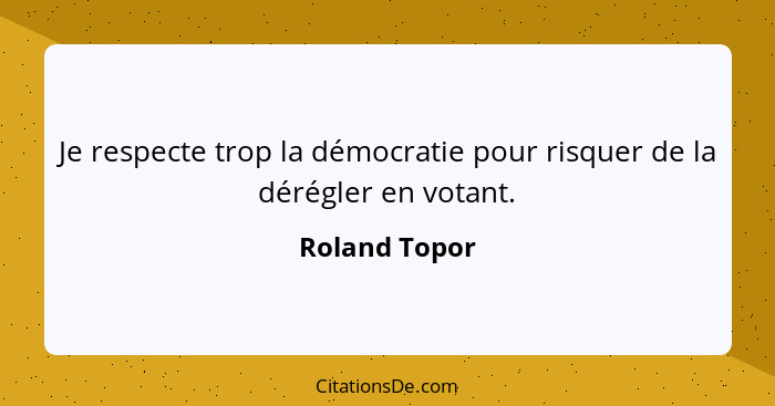 Je respecte trop la démocratie pour risquer de la dérégler en votant.... - Roland Topor