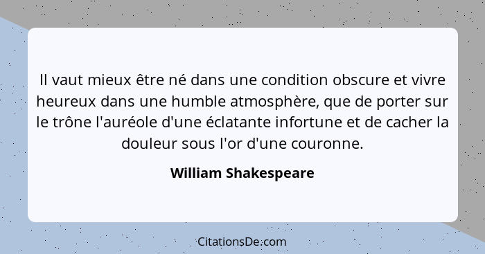 Il vaut mieux être né dans une condition obscure et vivre heureux dans une humble atmosphère, que de porter sur le trône l'auréo... - William Shakespeare