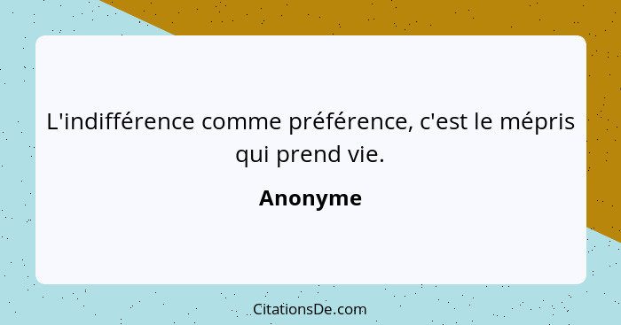 L'indifférence comme préférence, c'est le mépris qui prend vie.... - Anonyme