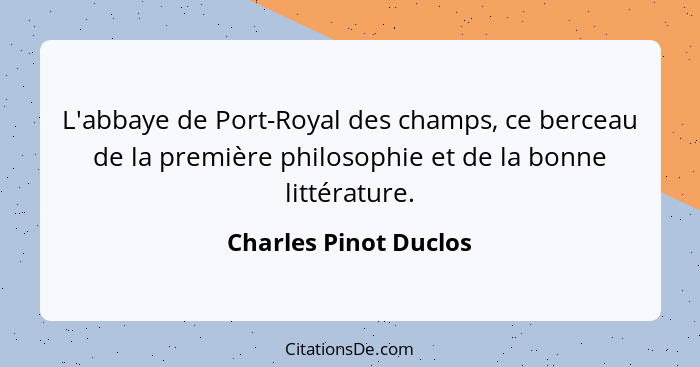 L'abbaye de Port-Royal des champs, ce berceau de la première philosophie et de la bonne littérature.... - Charles Pinot Duclos