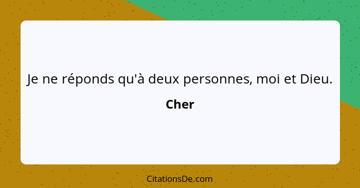 Je ne réponds qu'à deux personnes, moi et Dieu.... - Cher