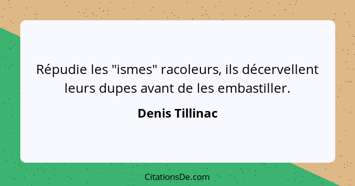 Répudie les "ismes" racoleurs, ils décervellent leurs dupes avant de les embastiller.... - Denis Tillinac