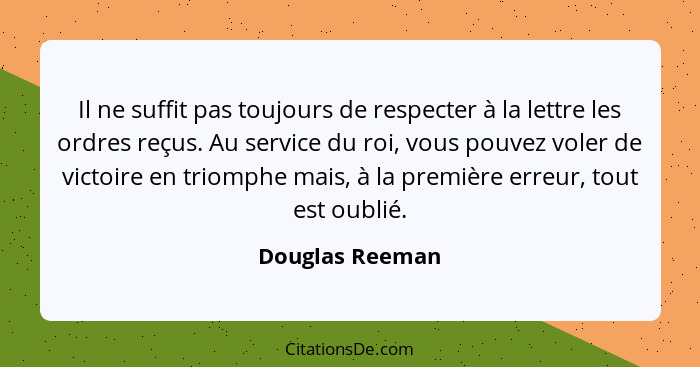 Il ne suffit pas toujours de respecter à la lettre les ordres reçus. Au service du roi, vous pouvez voler de victoire en triomphe mai... - Douglas Reeman