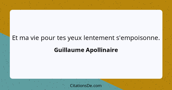 Et ma vie pour tes yeux lentement s'empoisonne.... - Guillaume Apollinaire