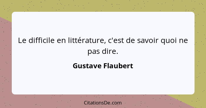 Le difficile en littérature, c'est de savoir quoi ne pas dire.... - Gustave Flaubert