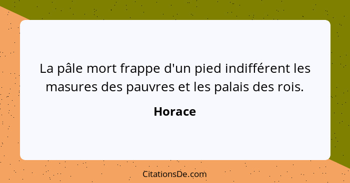 La pâle mort frappe d'un pied indifférent les masures des pauvres et les palais des rois.... - Horace