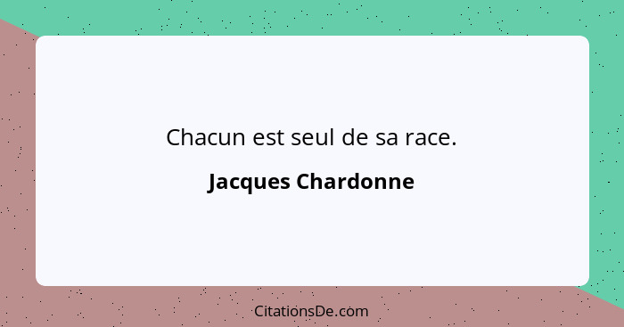 Chacun est seul de sa race.... - Jacques Chardonne