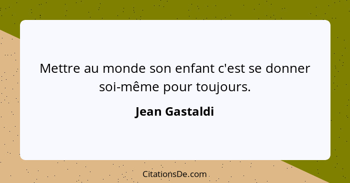 Mettre au monde son enfant c'est se donner soi-même pour toujours.... - Jean Gastaldi