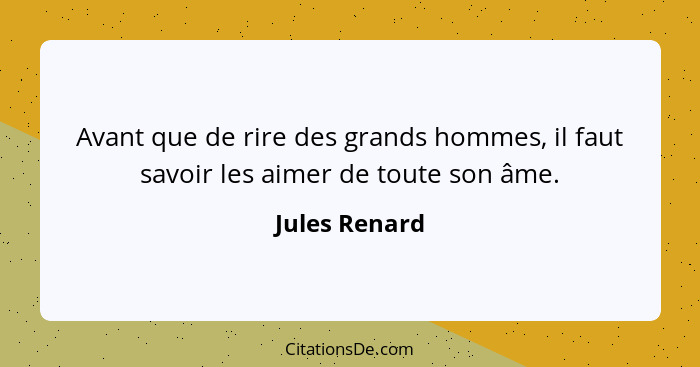 Avant que de rire des grands hommes, il faut savoir les aimer de toute son âme.... - Jules Renard