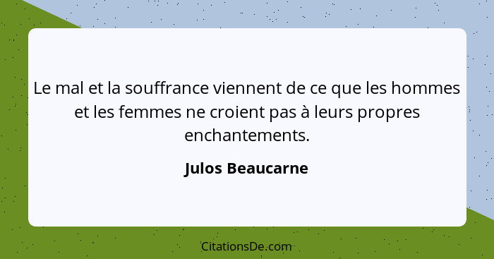 Le mal et la souffrance viennent de ce que les hommes et les femmes ne croient pas à leurs propres enchantements.... - Julos Beaucarne