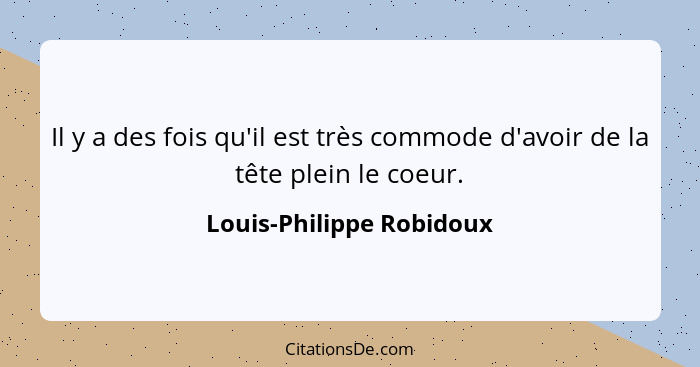 Il y a des fois qu'il est très commode d'avoir de la tête plein le coeur.... - Louis-Philippe Robidoux