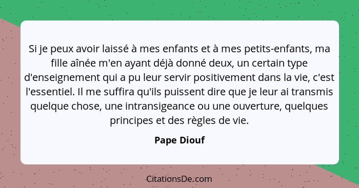 Si je peux avoir laissé à mes enfants et à mes petits-enfants, ma fille aînée m'en ayant déjà donné deux, un certain type d'enseignement... - Pape Diouf