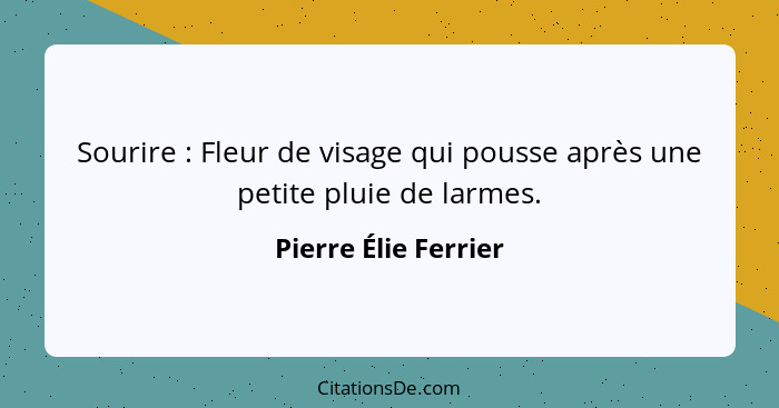 Sourire : Fleur de visage qui pousse après une petite pluie de larmes.... - Pierre Élie Ferrier