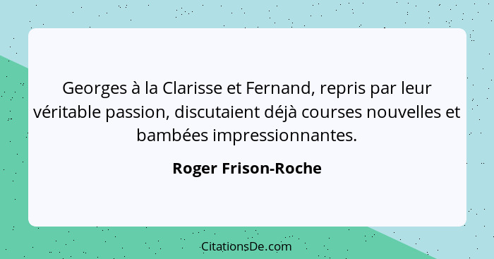 Georges à la Clarisse et Fernand, repris par leur véritable passion, discutaient déjà courses nouvelles et bambées impressionnant... - Roger Frison-Roche