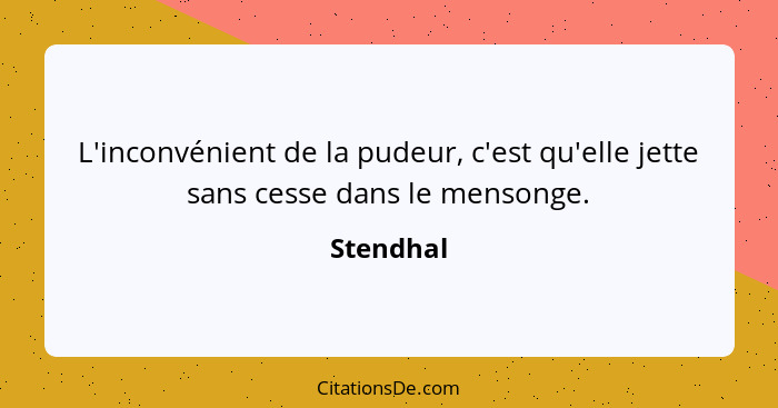 L'inconvénient de la pudeur, c'est qu'elle jette sans cesse dans le mensonge.... - Stendhal