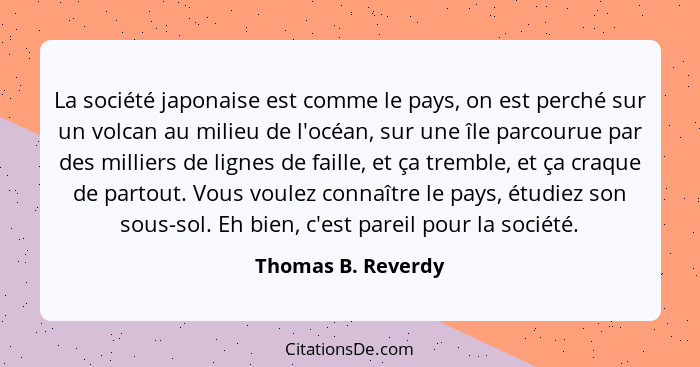 La société japonaise est comme le pays, on est perché sur un volcan au milieu de l'océan, sur une île parcourue par des milliers d... - Thomas B. Reverdy