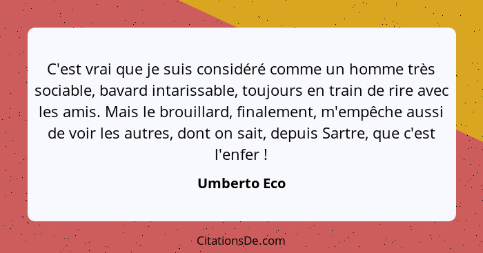 C'est vrai que je suis considéré comme un homme très sociable, bavard intarissable, toujours en train de rire avec les amis. Mais le bro... - Umberto Eco