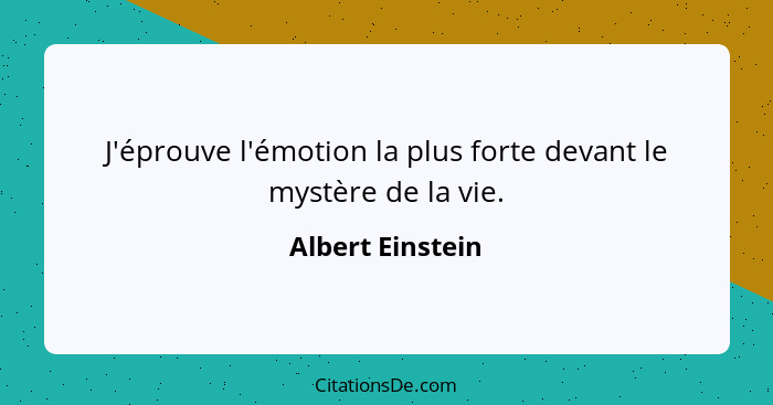 J'éprouve l'émotion la plus forte devant le mystère de la vie.... - Albert Einstein