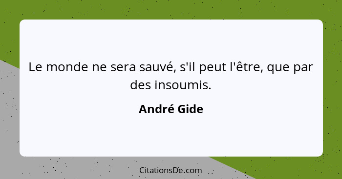 Le monde ne sera sauvé, s'il peut l'être, que par des insoumis.... - André Gide