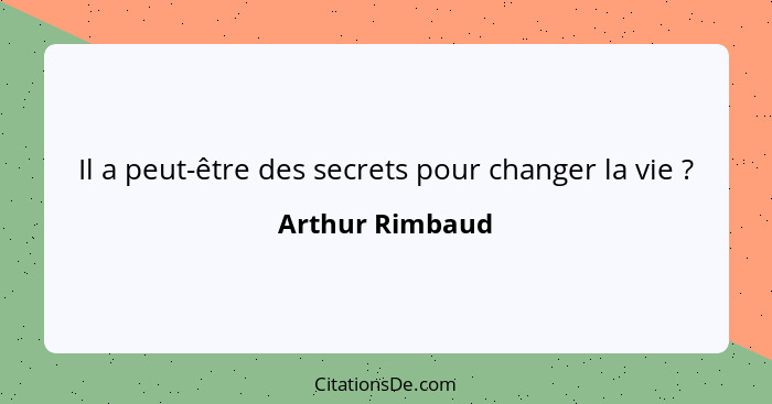 Il a peut-être des secrets pour changer la vie ?... - Arthur Rimbaud