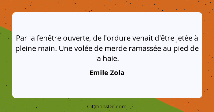 Par la fenêtre ouverte, de l'ordure venait d'être jetée à pleine main. Une volée de merde ramassée au pied de la haie.... - Emile Zola