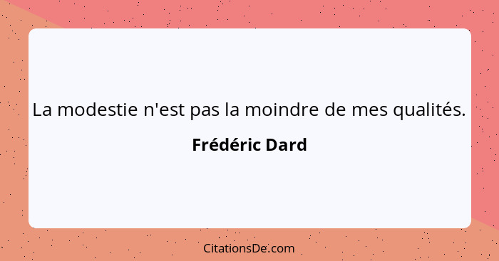 La modestie n'est pas la moindre de mes qualités.... - Frédéric Dard