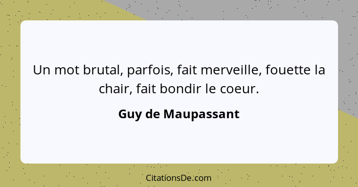 Un mot brutal, parfois, fait merveille, fouette la chair, fait bondir le coeur.... - Guy de Maupassant