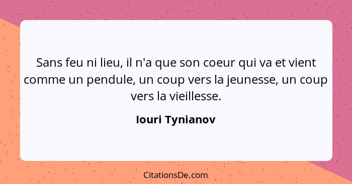 Sans feu ni lieu, il n'a que son coeur qui va et vient comme un pendule, un coup vers la jeunesse, un coup vers la vieillesse.... - Iouri Tynianov