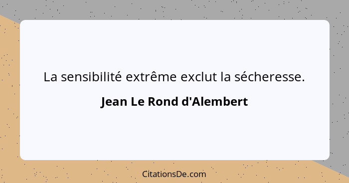 La sensibilité extrême exclut la sécheresse.... - Jean Le Rond d'Alembert