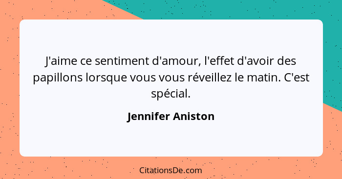 J'aime ce sentiment d'amour, l'effet d'avoir des papillons lorsque vous vous réveillez le matin. C'est spécial.... - Jennifer Aniston