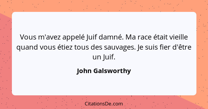 Vous m'avez appelé Juif damné. Ma race était vieille quand vous étiez tous des sauvages. Je suis fier d'être un Juif.... - John Galsworthy