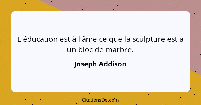 L'éducation est à l'âme ce que la sculpture est à un bloc de marbre.... - Joseph Addison