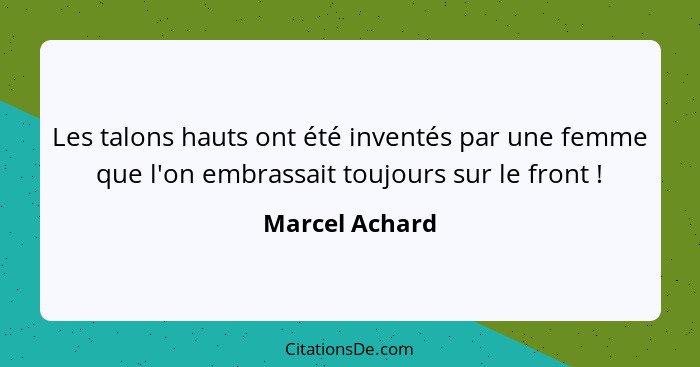 Les talons hauts ont été inventés par une femme que l'on embrassait toujours sur le front !... - Marcel Achard