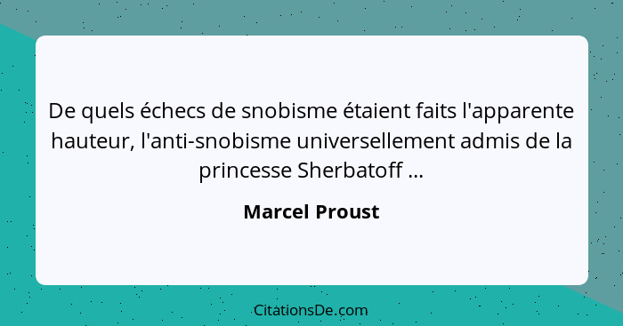 De quels échecs de snobisme étaient faits l'apparente hauteur, l'anti-snobisme universellement admis de la princesse Sherbatoff ...... - Marcel Proust