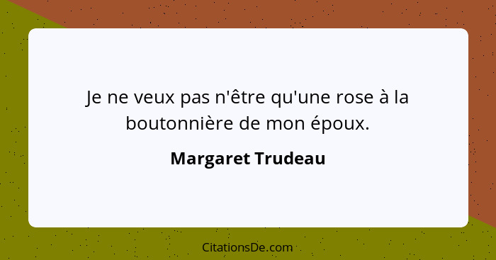 Je ne veux pas n'être qu'une rose à la boutonnière de mon époux.... - Margaret Trudeau