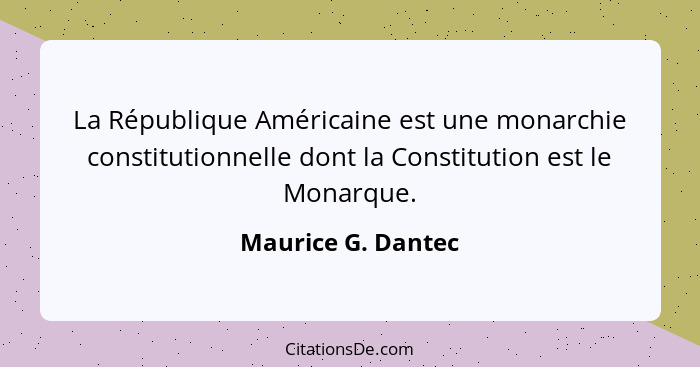 La République Américaine est une monarchie constitutionnelle dont la Constitution est le Monarque.... - Maurice G. Dantec