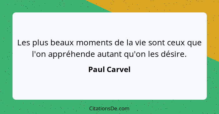 Les plus beaux moments de la vie sont ceux que l'on appréhende autant qu'on les désire.... - Paul Carvel