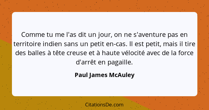 Comme tu me l'as dit un jour, on ne s'aventure pas en territoire indien sans un petit en-cas. Il est petit, mais il tire des ball... - Paul James McAuley