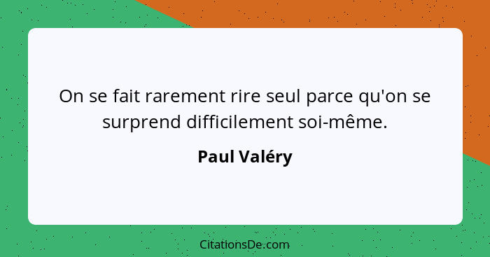 On se fait rarement rire seul parce qu'on se surprend difficilement soi-même.... - Paul Valéry