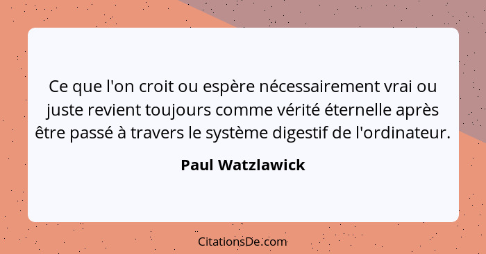 Ce que l'on croit ou espère nécessairement vrai ou juste revient toujours comme vérité éternelle après être passé à travers le systè... - Paul Watzlawick