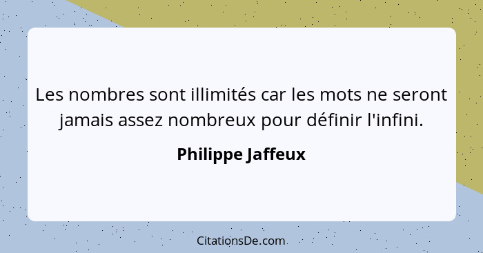 Les nombres sont illimités car les mots ne seront jamais assez nombreux pour définir l'infini.... - Philippe Jaffeux