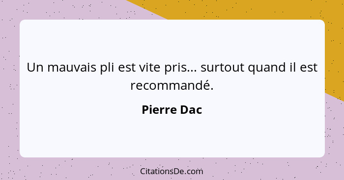 Un mauvais pli est vite pris... surtout quand il est recommandé.... - Pierre Dac