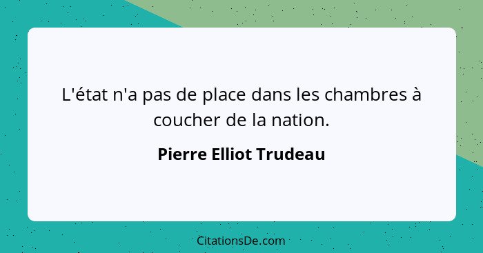 L'état n'a pas de place dans les chambres à coucher de la nation.... - Pierre Elliot Trudeau