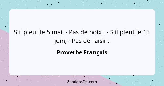 S'il pleut le 5 mai, - Pas de noix ; - S'il pleut le 13 juin, - Pas de raisin.... - Proverbe Français