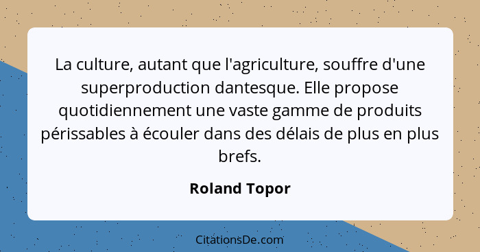 La culture, autant que l'agriculture, souffre d'une superproduction dantesque. Elle propose quotidiennement une vaste gamme de produits... - Roland Topor