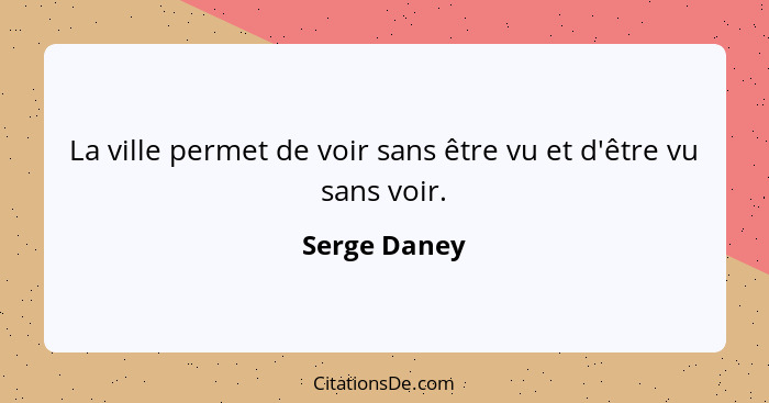 La ville permet de voir sans être vu et d'être vu sans voir.... - Serge Daney