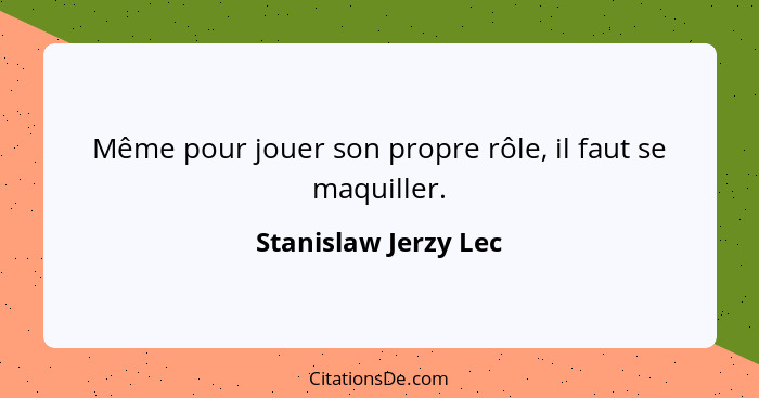 Même pour jouer son propre rôle, il faut se maquiller.... - Stanislaw Jerzy Lec