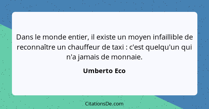 Dans le monde entier, il existe un moyen infaillible de reconnaître un chauffeur de taxi : c'est quelqu'un qui n'a jamais de monnai... - Umberto Eco