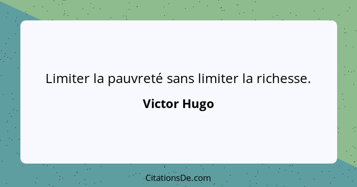 Limiter la pauvreté sans limiter la richesse.... - Victor Hugo